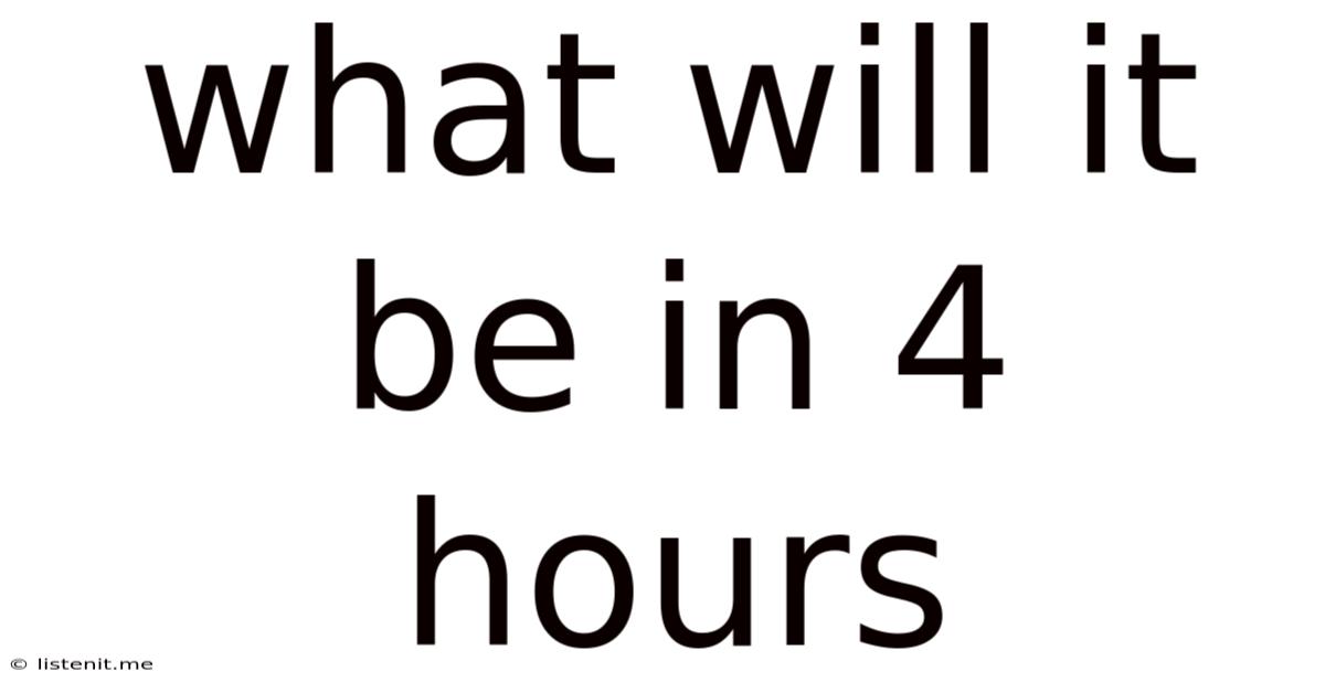 What Will It Be In 4 Hours