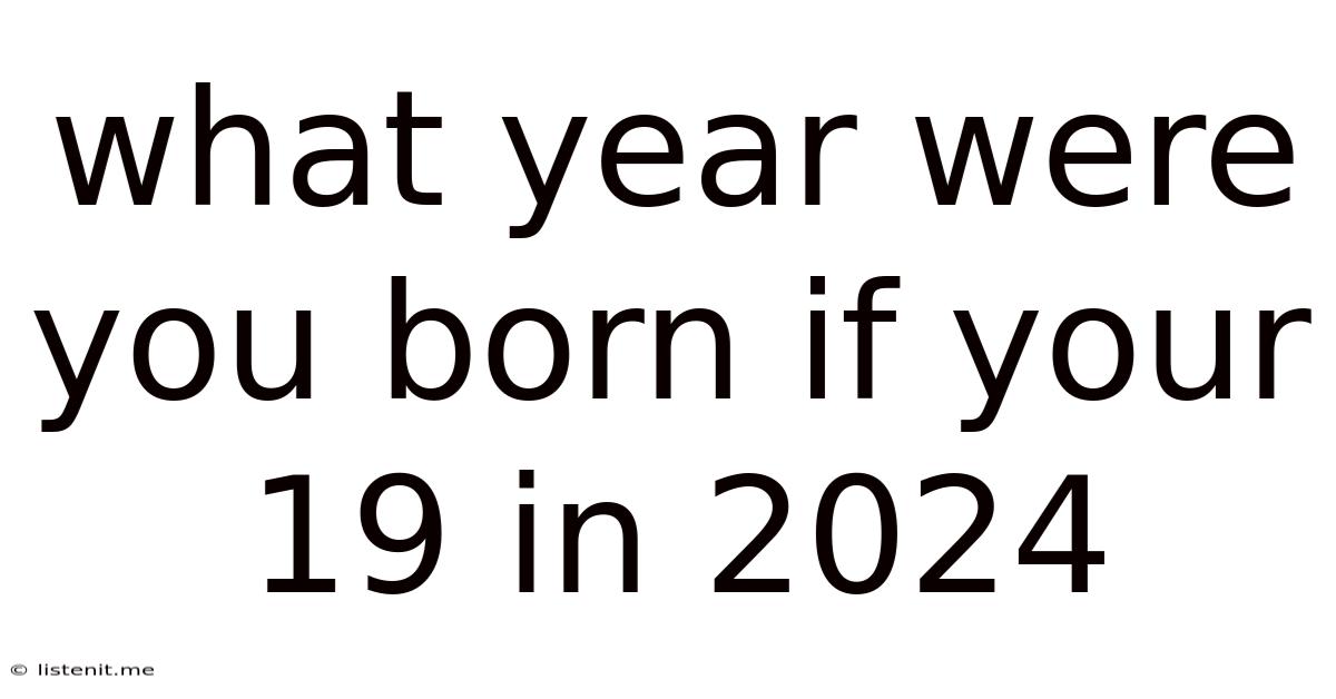 What Year Were You Born If Your 19 In 2024