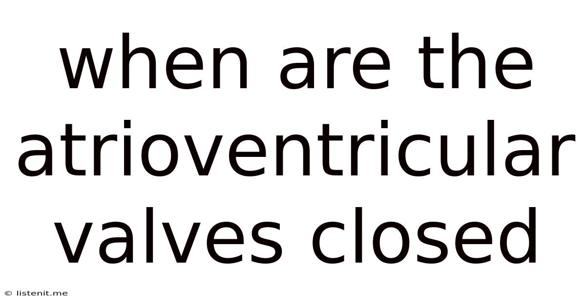 When Are The Atrioventricular Valves Closed