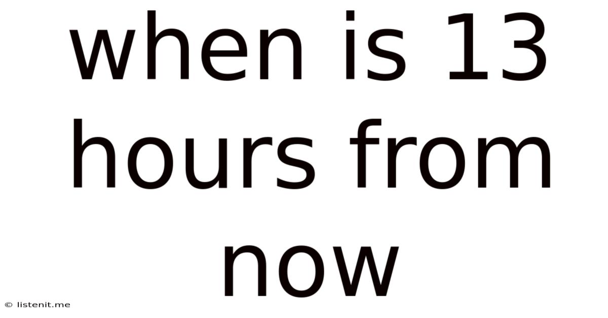 When Is 13 Hours From Now