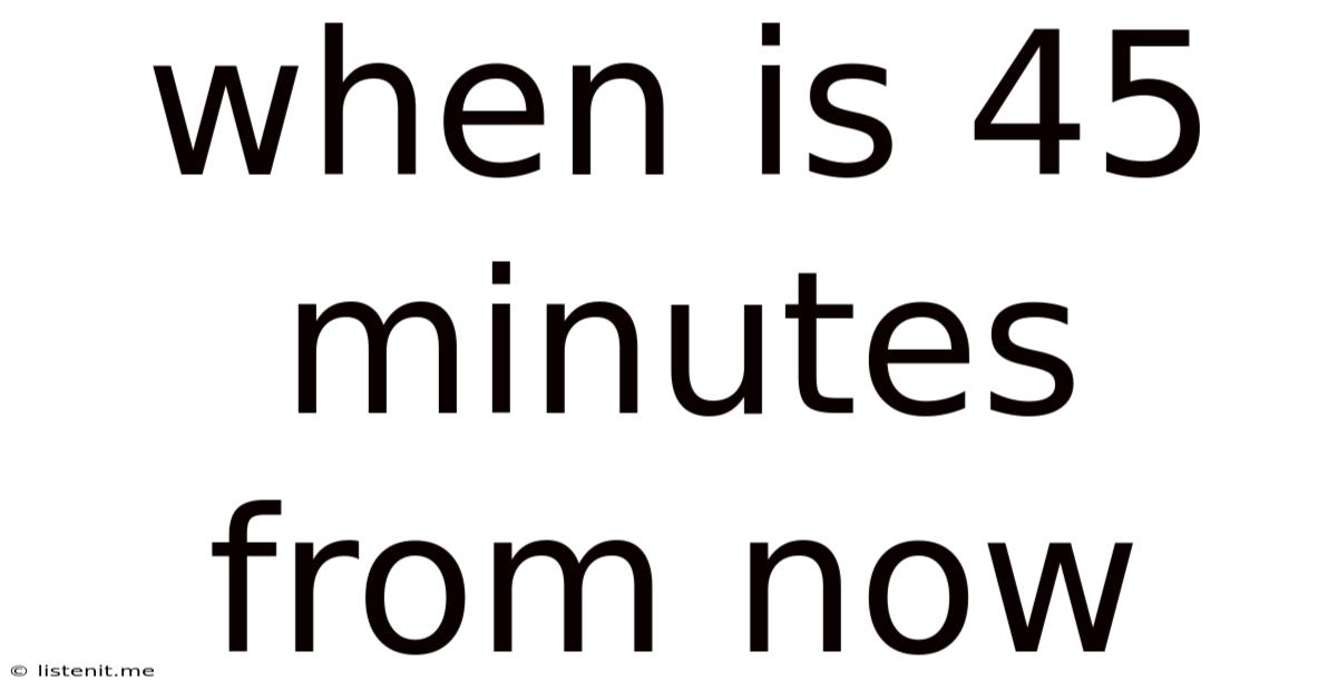 When Is 45 Minutes From Now