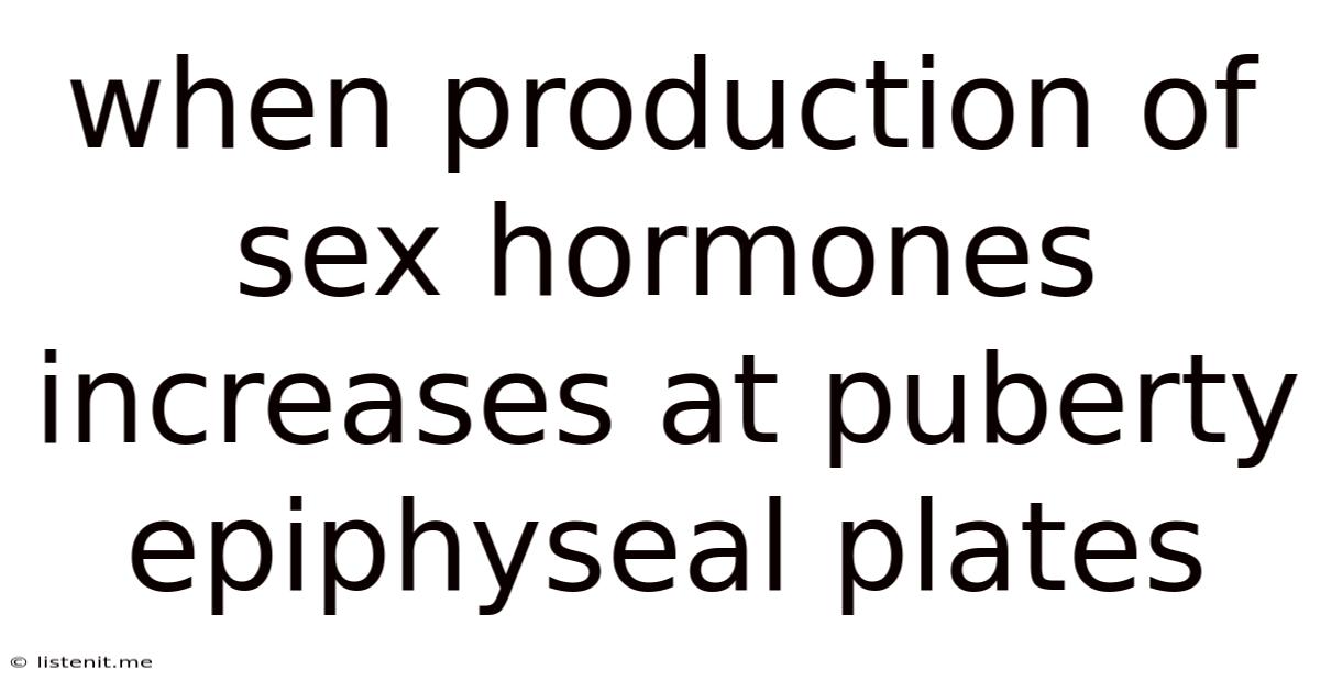 When Production Of Sex Hormones Increases At Puberty Epiphyseal Plates