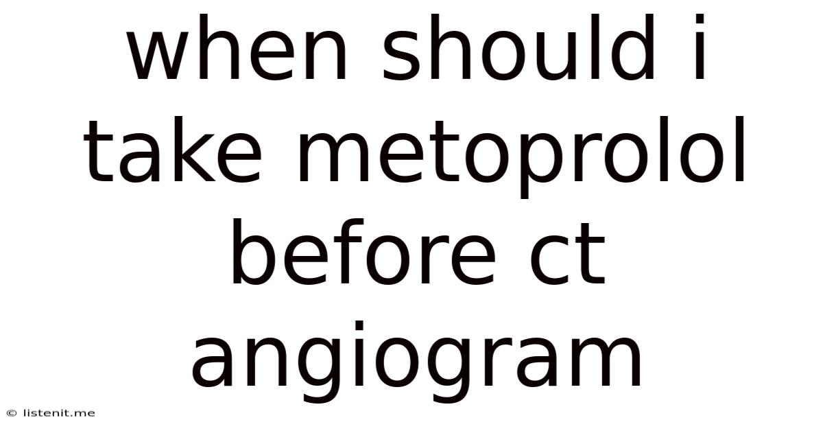 When Should I Take Metoprolol Before Ct Angiogram