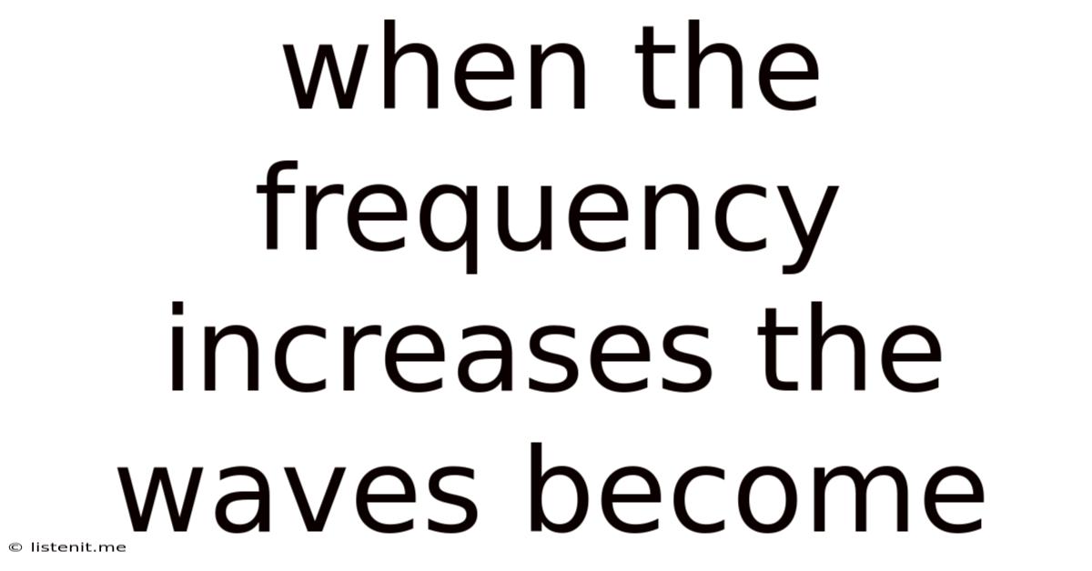 When The Frequency Increases The Waves Become