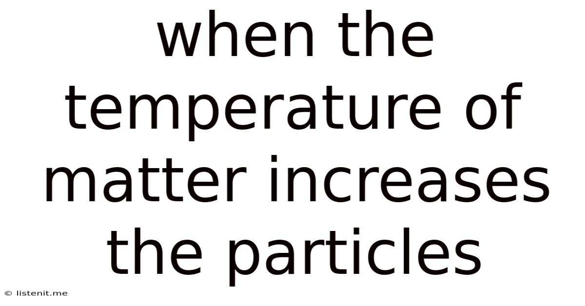 When The Temperature Of Matter Increases The Particles