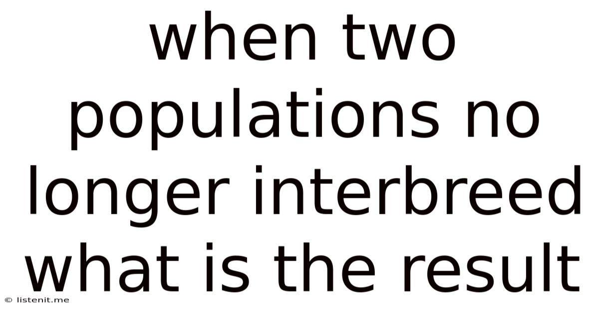 When Two Populations No Longer Interbreed What Is The Result