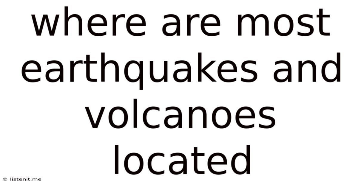 Where Are Most Earthquakes And Volcanoes Located