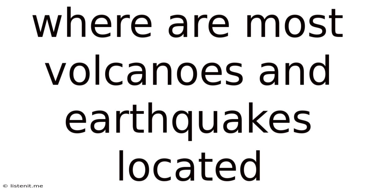 Where Are Most Volcanoes And Earthquakes Located