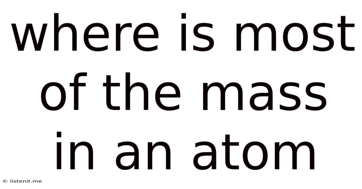 Where Is Most Of The Mass In An Atom