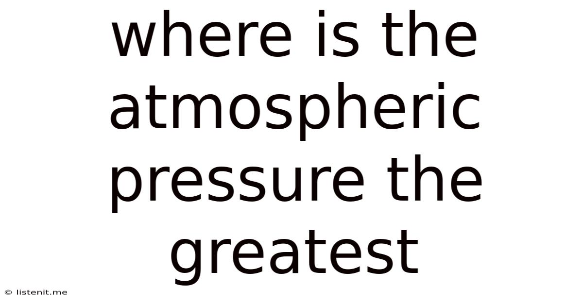 Where Is The Atmospheric Pressure The Greatest