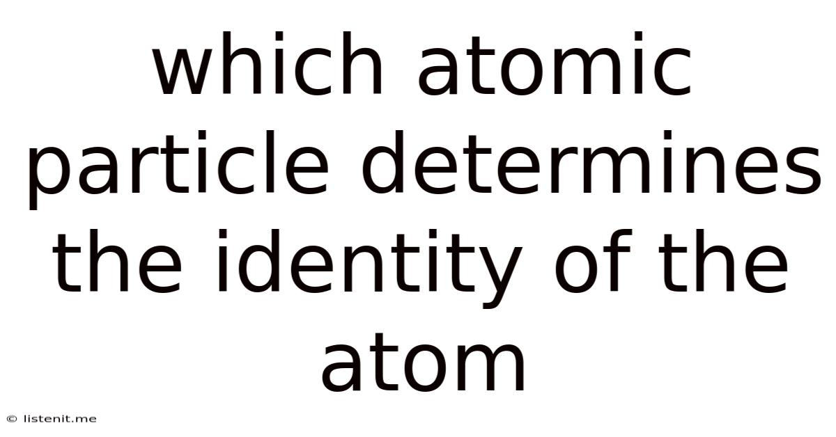 Which Atomic Particle Determines The Identity Of The Atom