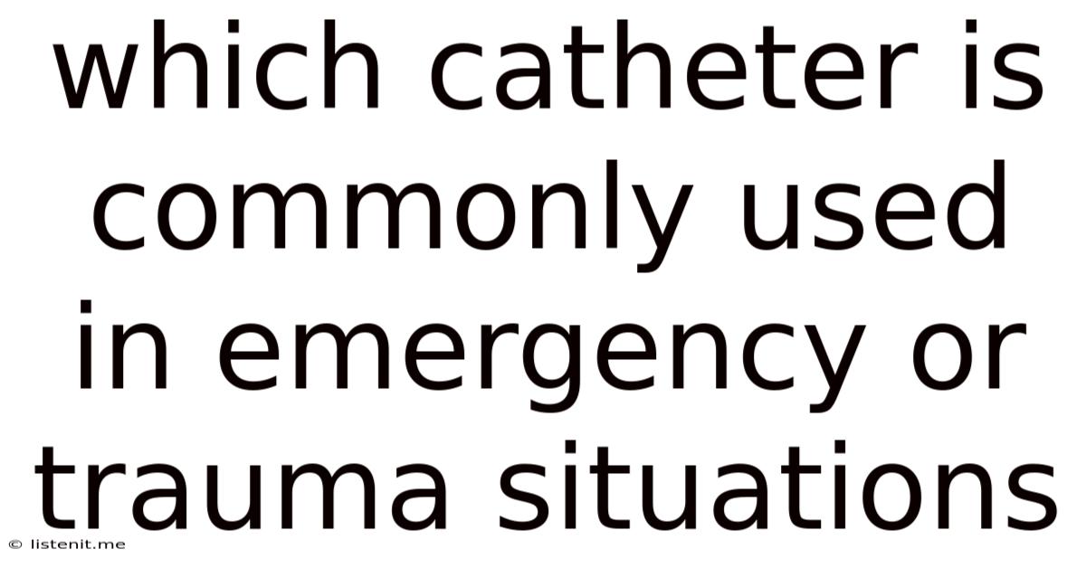 Which Catheter Is Commonly Used In Emergency Or Trauma Situations