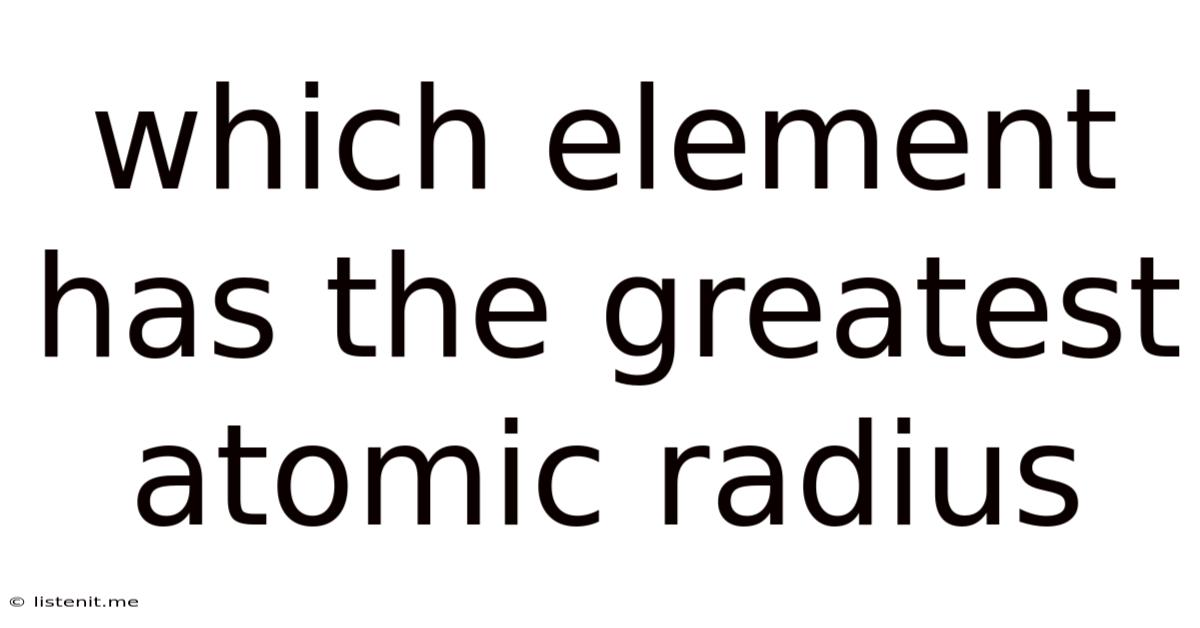 Which Element Has The Greatest Atomic Radius
