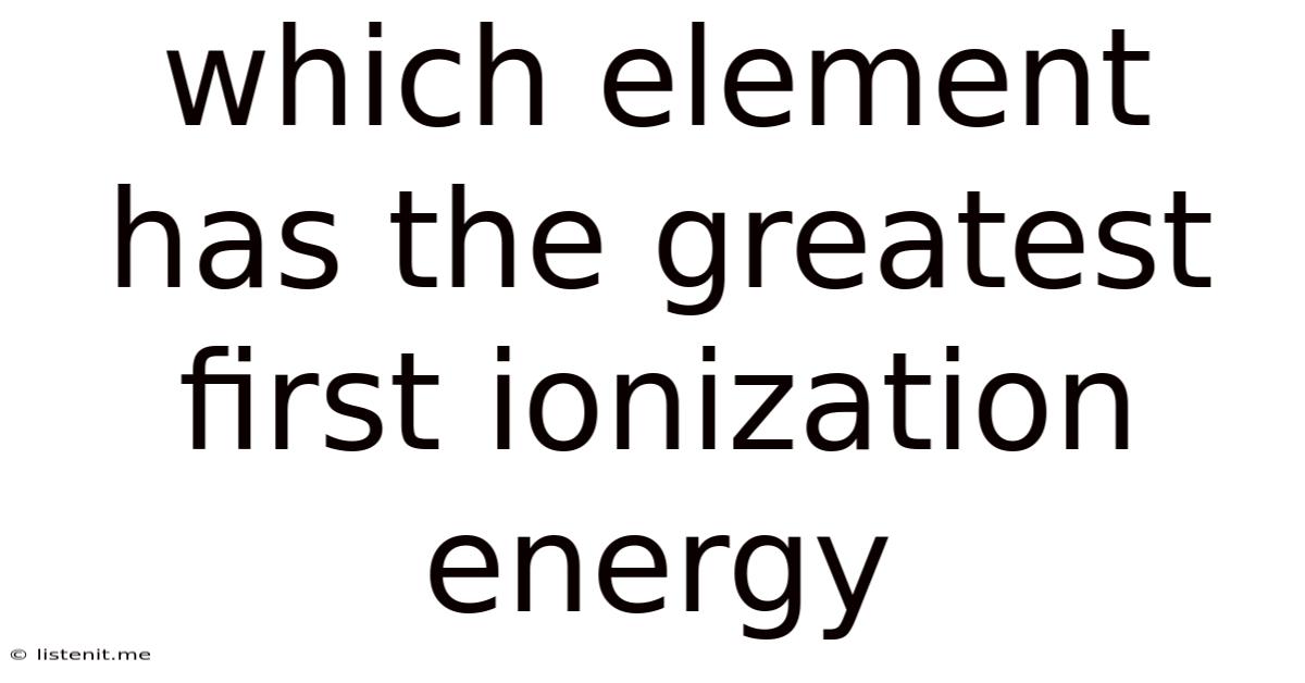 Which Element Has The Greatest First Ionization Energy