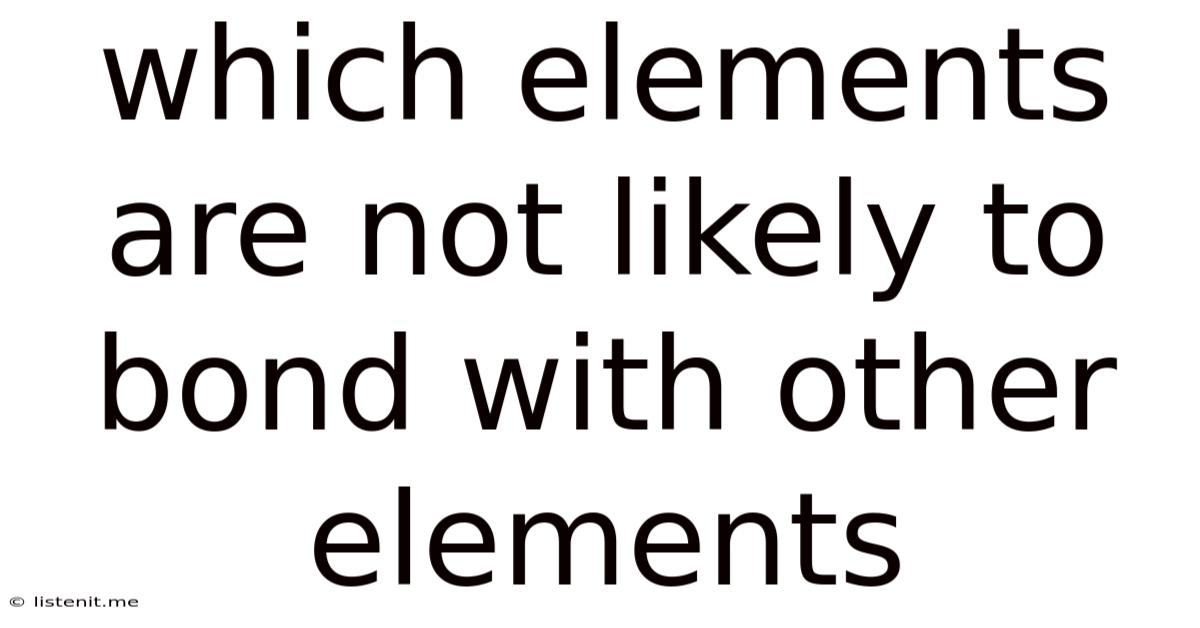 Which Elements Are Not Likely To Bond With Other Elements