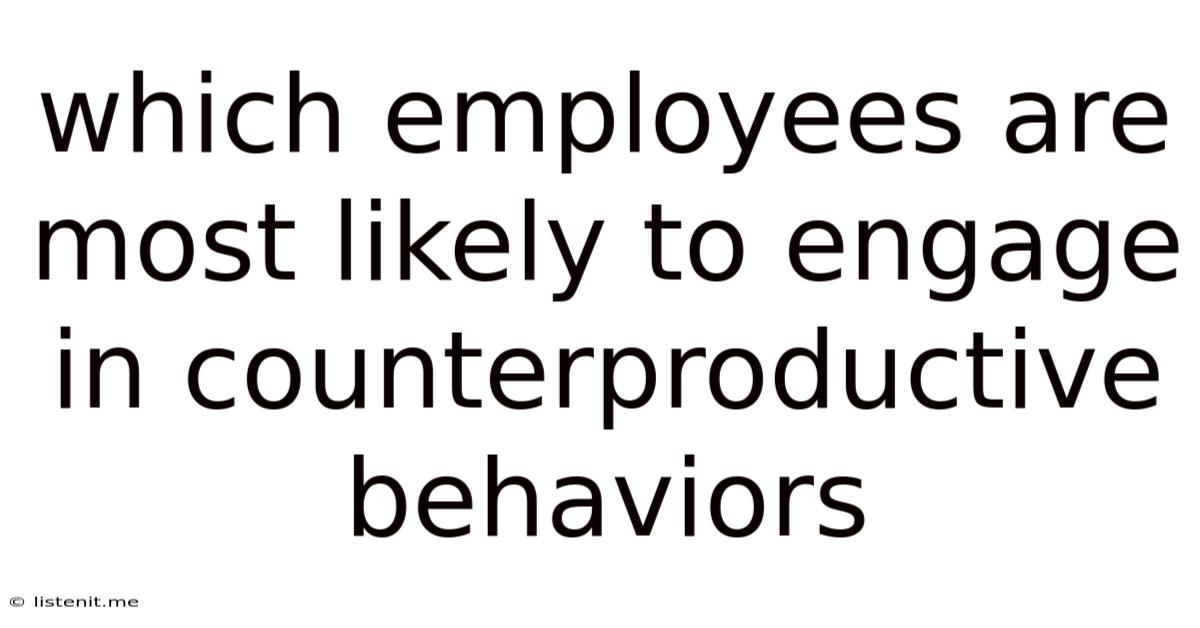 Which Employees Are Most Likely To Engage In Counterproductive Behaviors