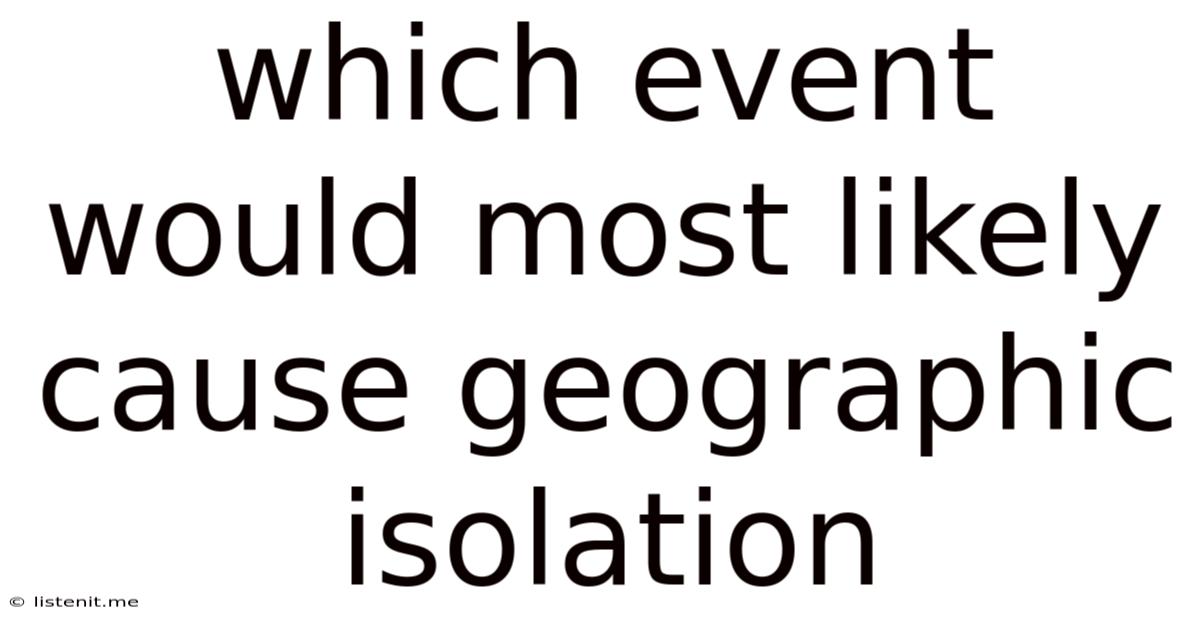 Which Event Would Most Likely Cause Geographic Isolation
