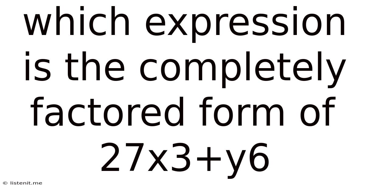 Which Expression Is The Completely Factored Form Of 27x3+y6