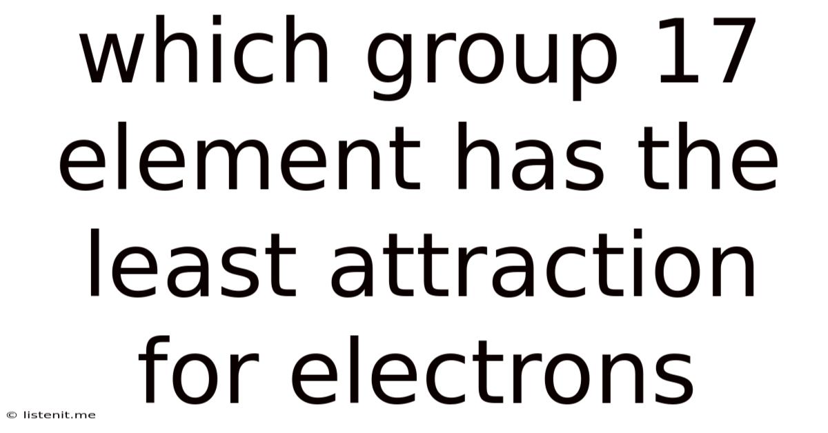Which Group 17 Element Has The Least Attraction For Electrons