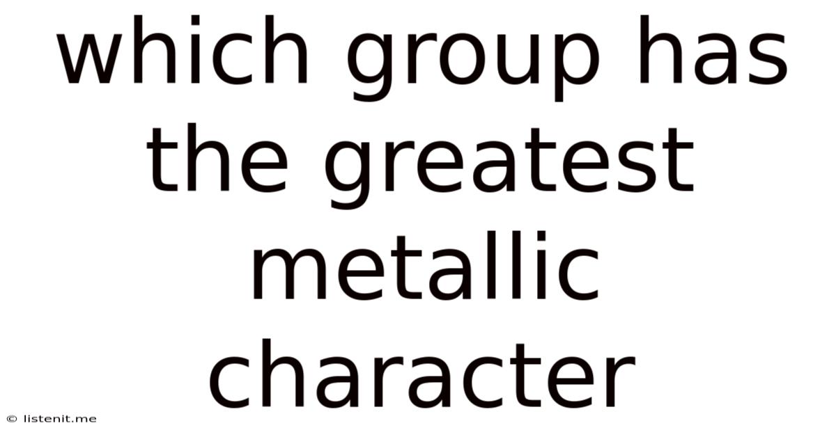 Which Group Has The Greatest Metallic Character