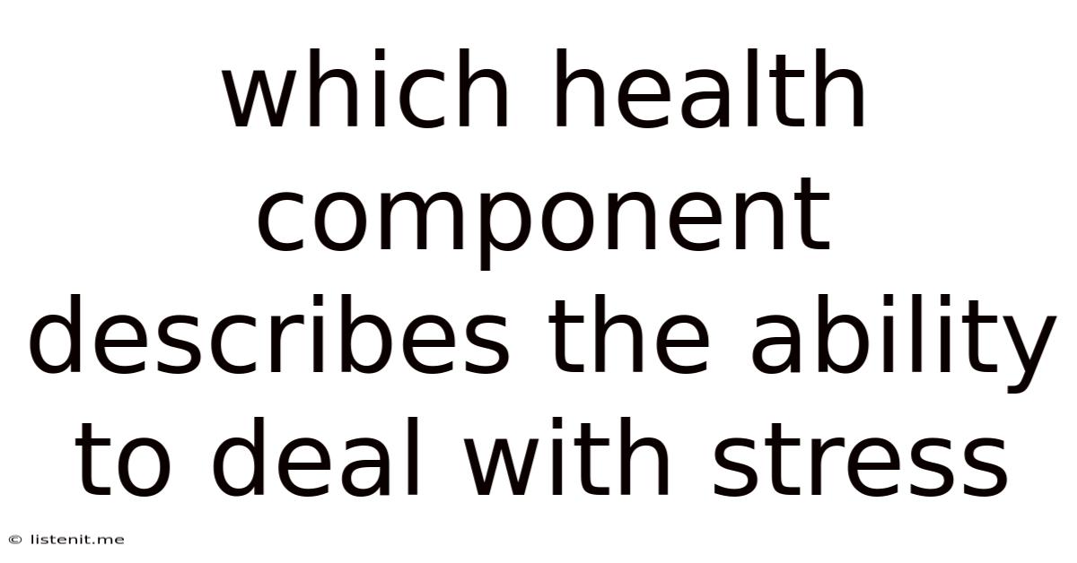 Which Health Component Describes The Ability To Deal With Stress