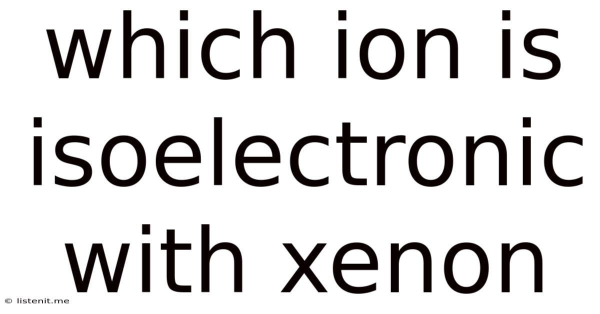 Which Ion Is Isoelectronic With Xenon