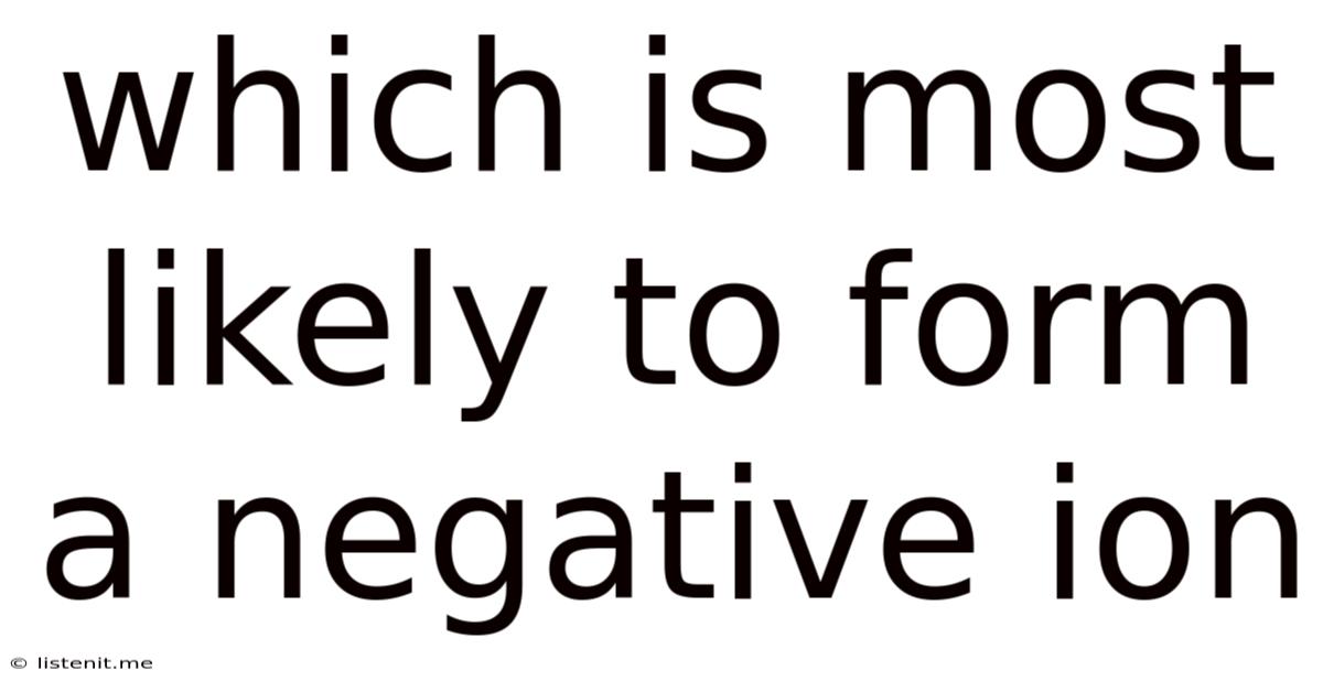 Which Is Most Likely To Form A Negative Ion