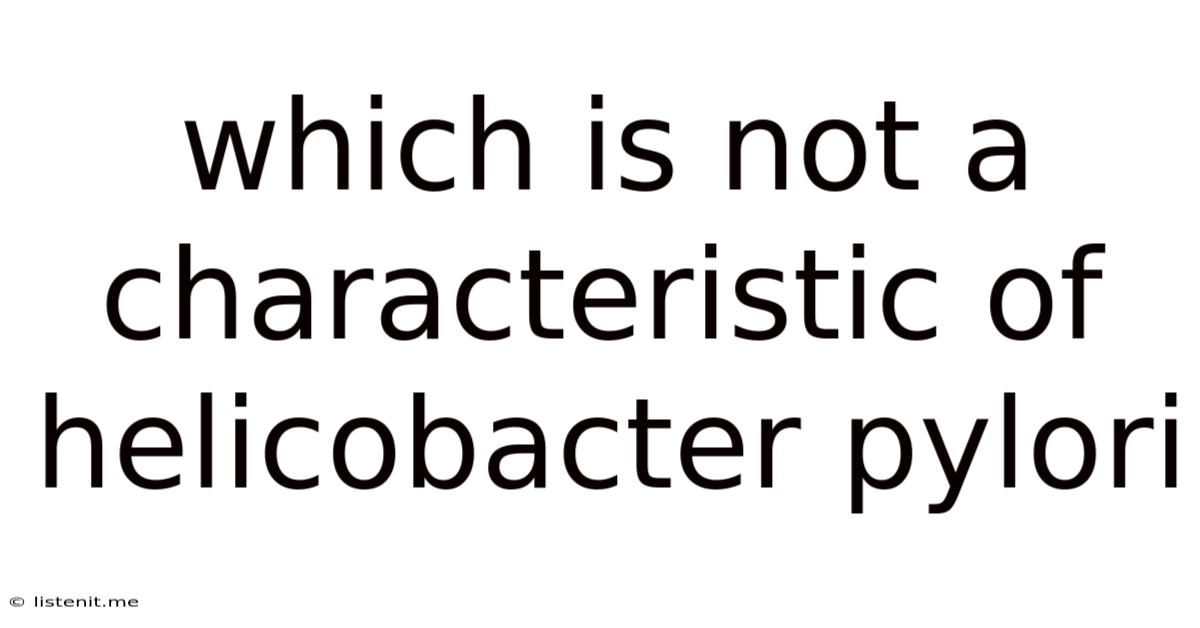 Which Is Not A Characteristic Of Helicobacter Pylori