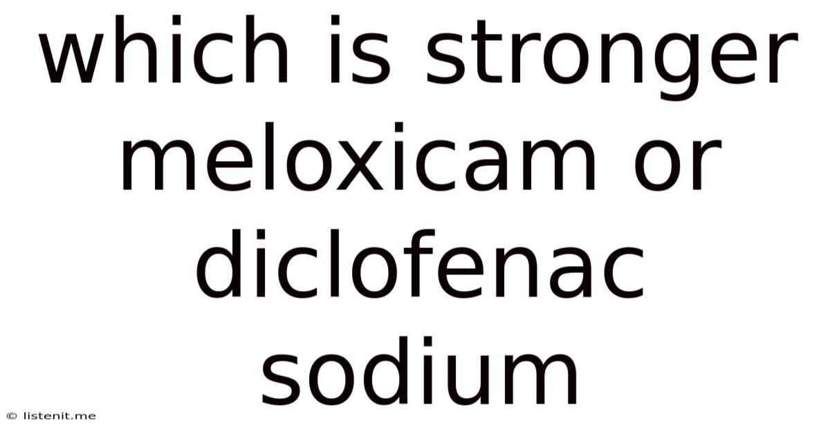 Which Is Stronger Meloxicam Or Diclofenac Sodium
