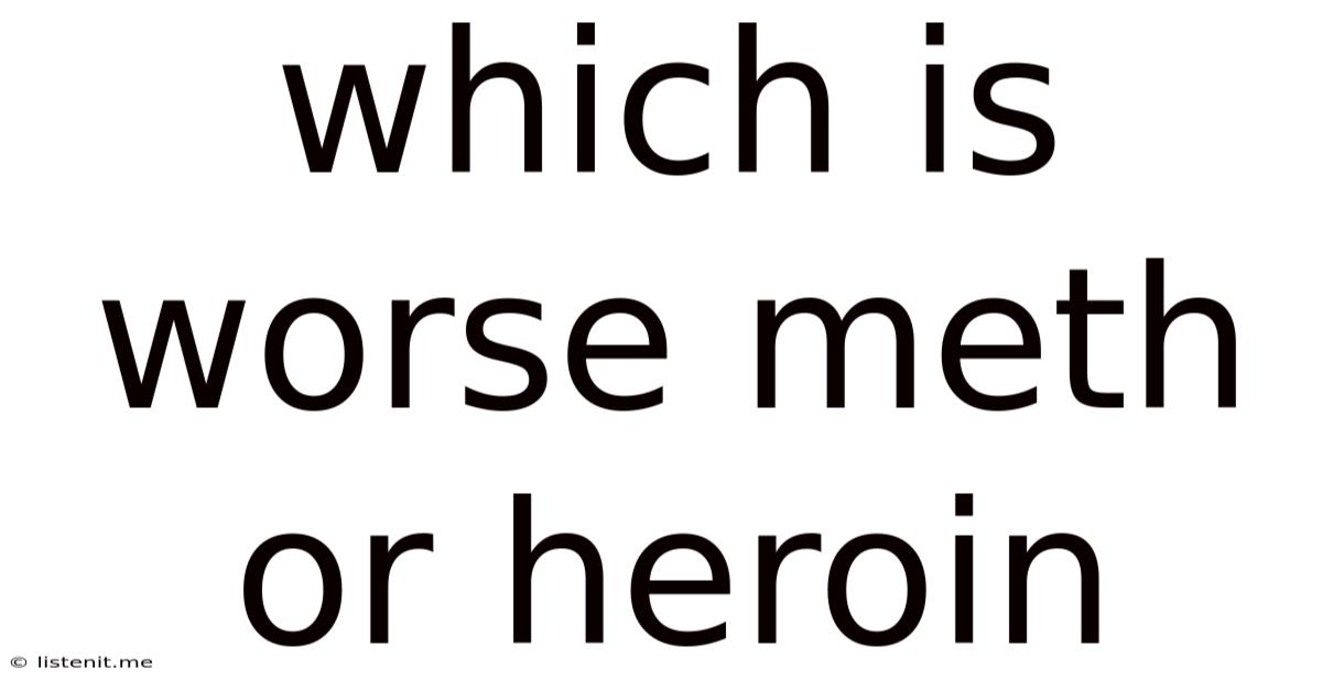Which Is Worse Meth Or Heroin
