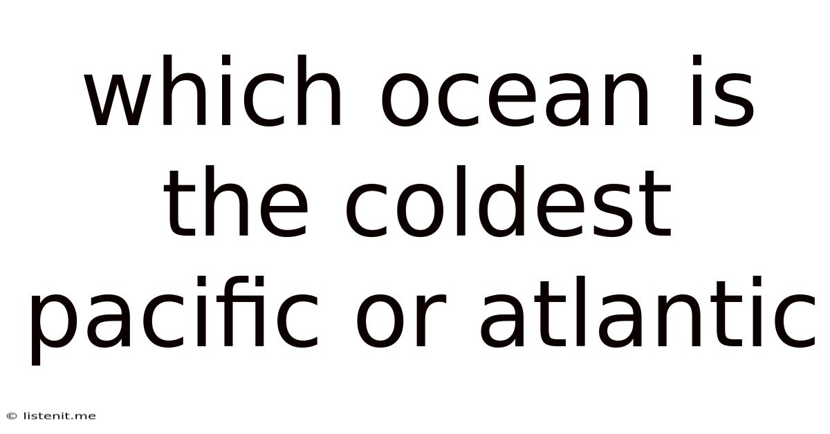 Which Ocean Is The Coldest Pacific Or Atlantic