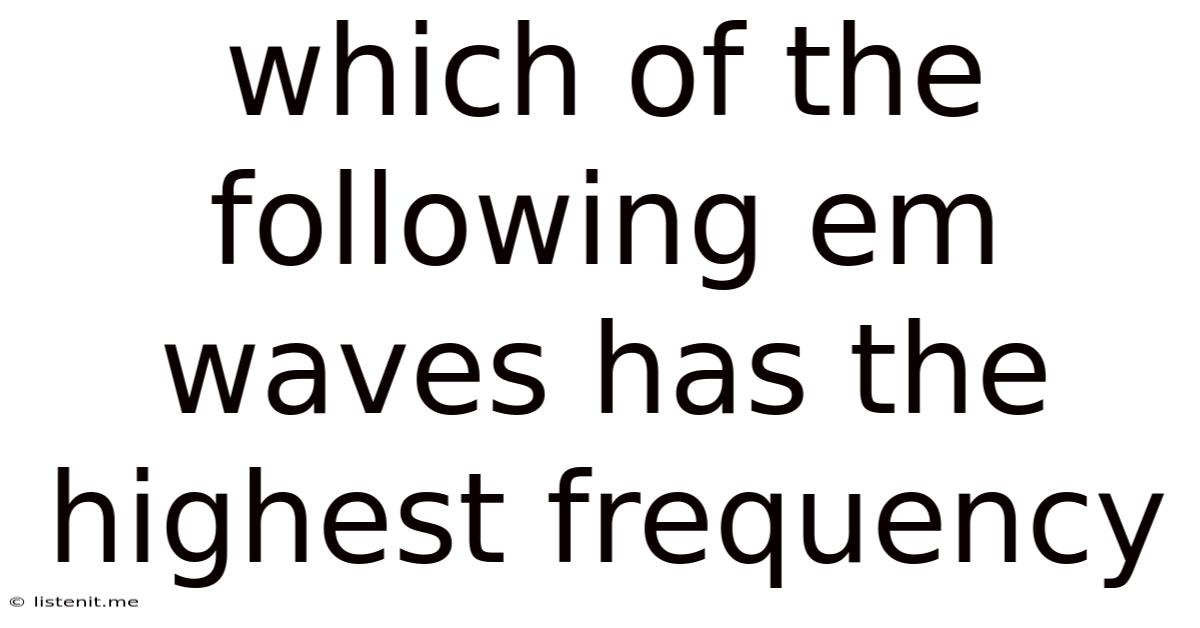 Which Of The Following Em Waves Has The Highest Frequency