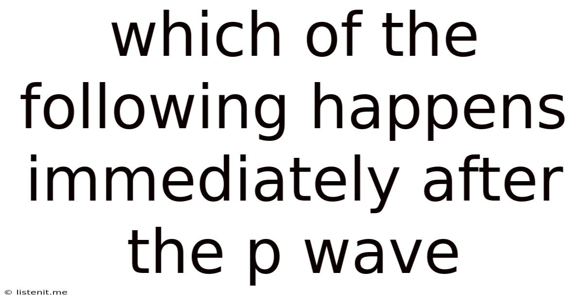 Which Of The Following Happens Immediately After The P Wave
