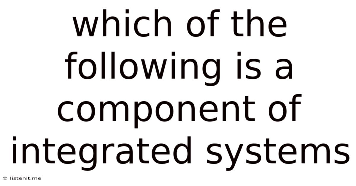 Which Of The Following Is A Component Of Integrated Systems