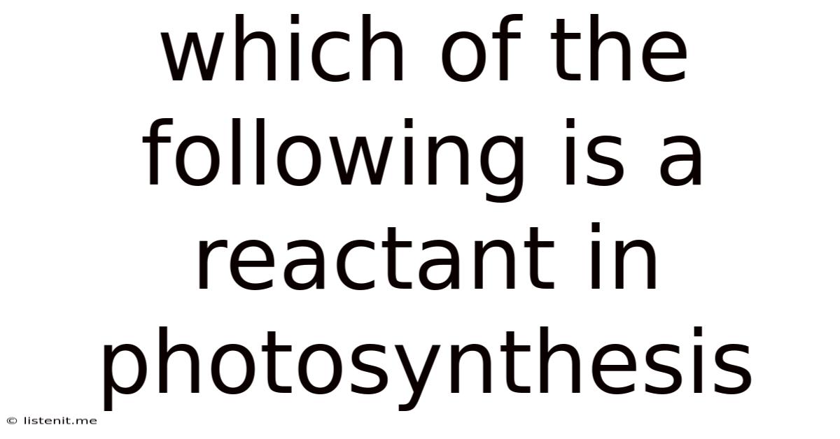Which Of The Following Is A Reactant In Photosynthesis