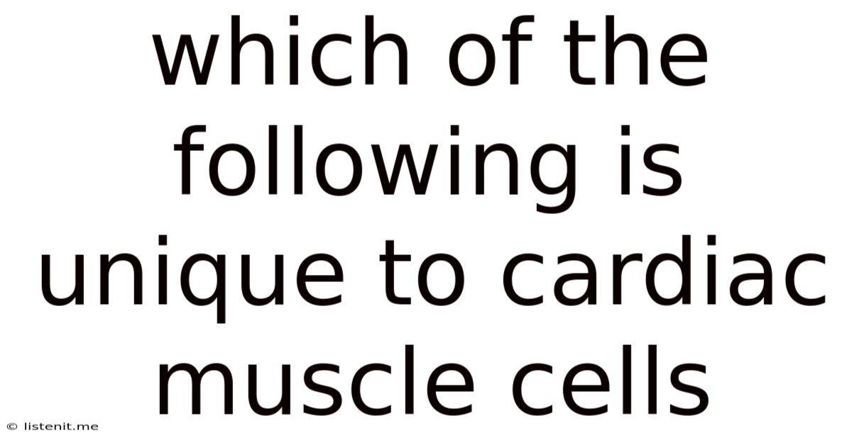 Which Of The Following Is Unique To Cardiac Muscle Cells