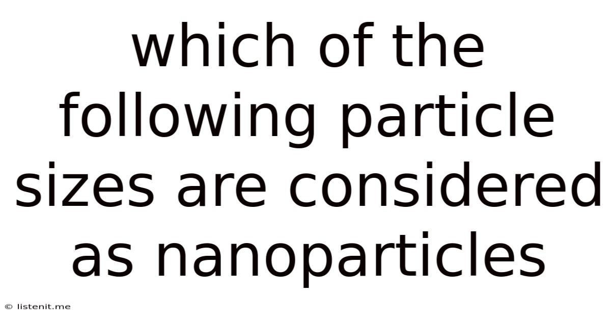 Which Of The Following Particle Sizes Are Considered As Nanoparticles