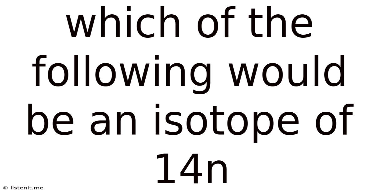 Which Of The Following Would Be An Isotope Of 14n