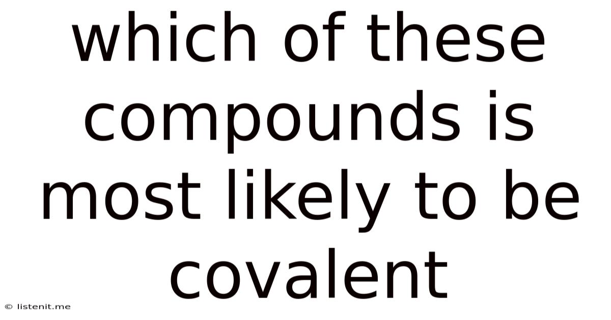Which Of These Compounds Is Most Likely To Be Covalent