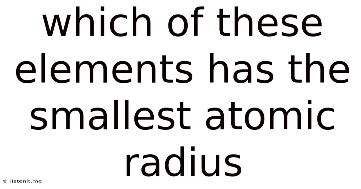 Which Of These Elements Has The Smallest Atomic Radius