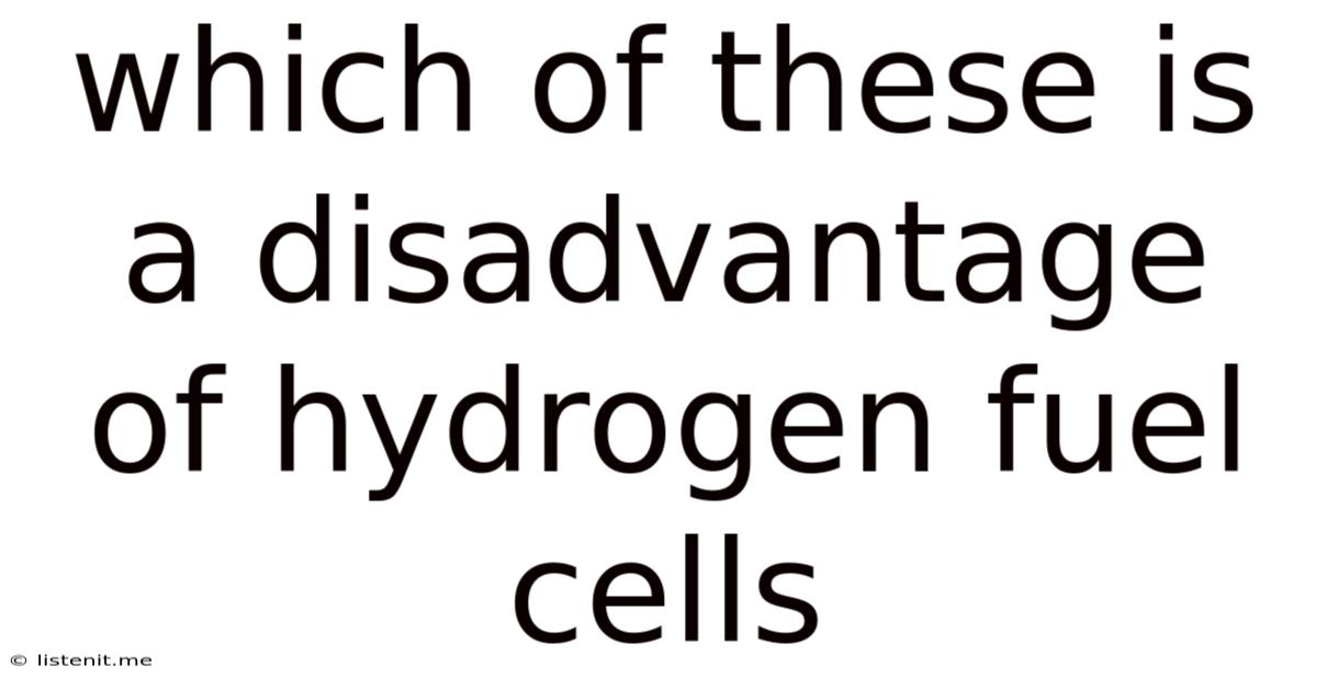 Which Of These Is A Disadvantage Of Hydrogen Fuel Cells