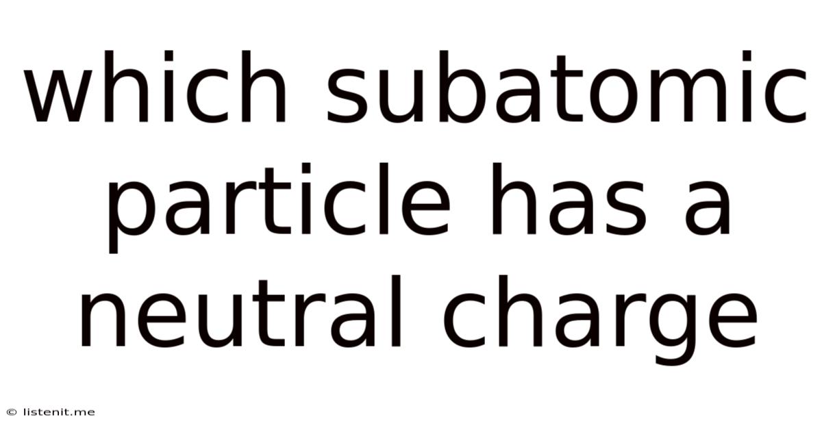 Which Subatomic Particle Has A Neutral Charge