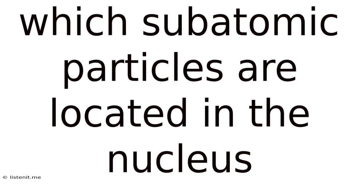 Which Subatomic Particles Are Located In The Nucleus