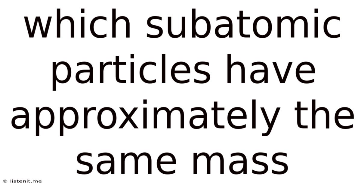 Which Subatomic Particles Have Approximately The Same Mass