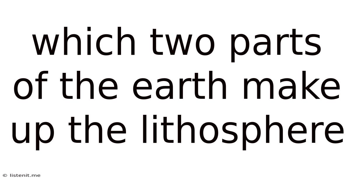 Which Two Parts Of The Earth Make Up The Lithosphere