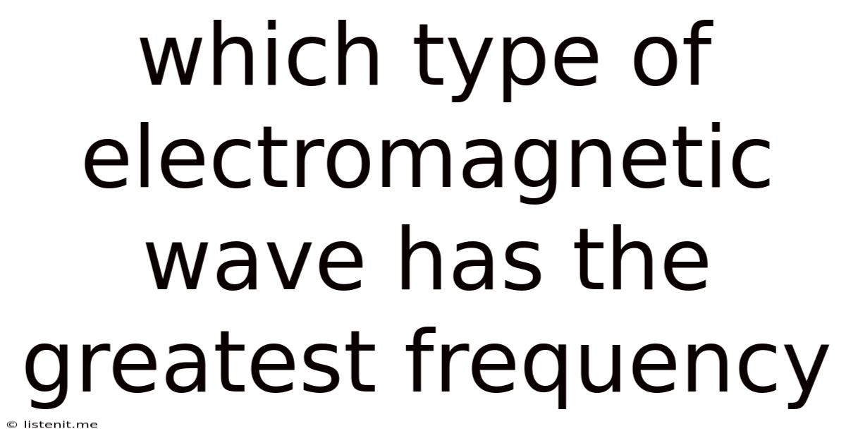 Which Type Of Electromagnetic Wave Has The Greatest Frequency