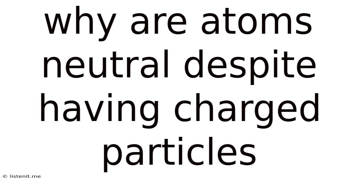 Why Are Atoms Neutral Despite Having Charged Particles