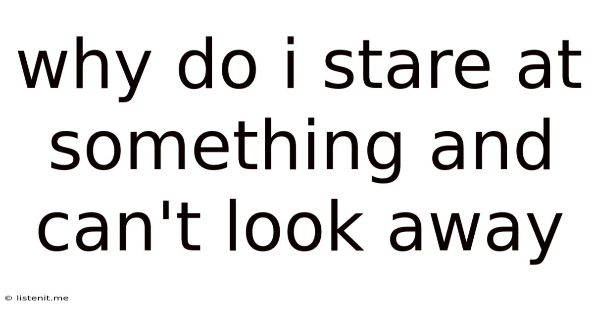 Why Do I Stare At Something And Can't Look Away