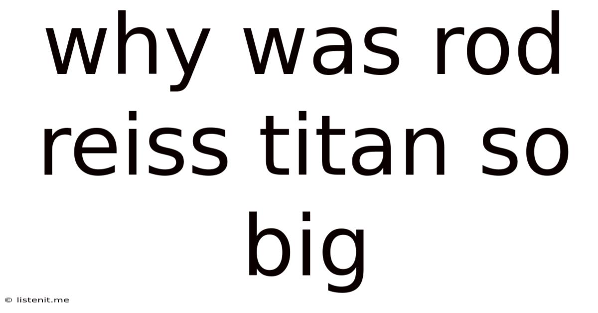 Why Was Rod Reiss Titan So Big