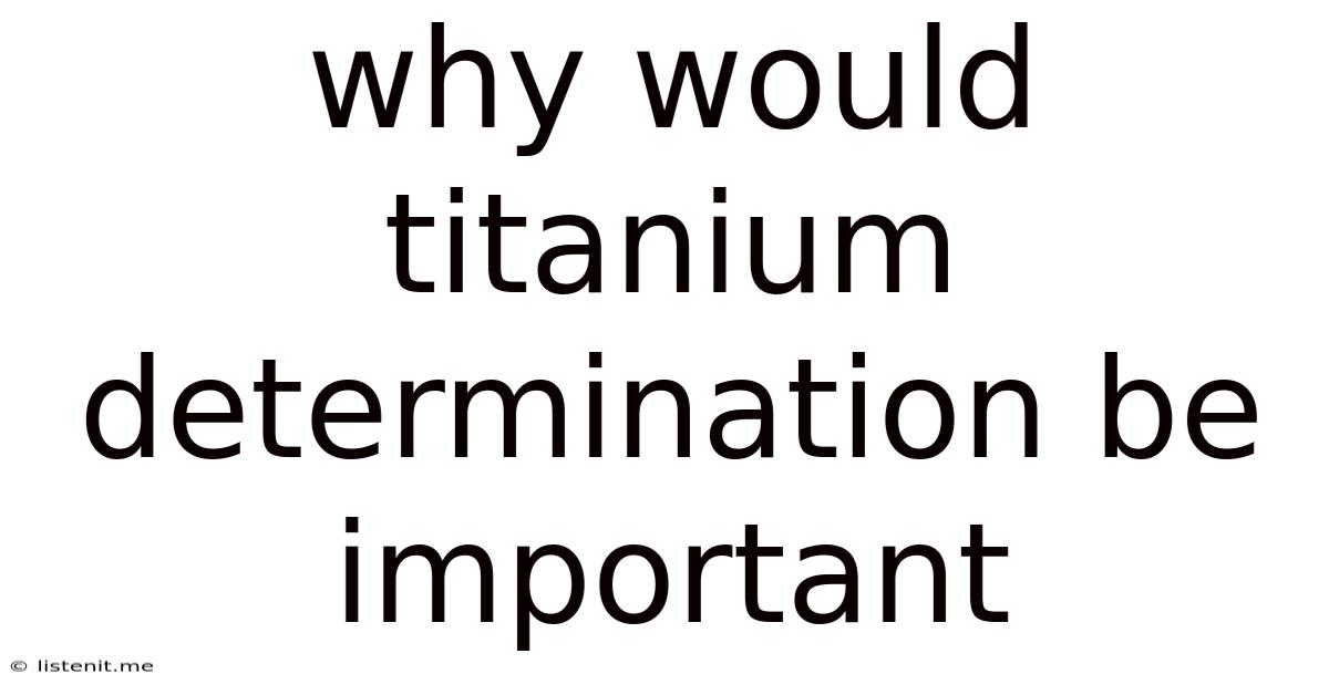 Why Would Titanium Determination Be Important